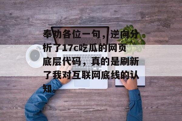 奉劝各位一句，逆向分析了17c吃瓜的网页底层代码，真的是刷新了我对互联网底线的认知。