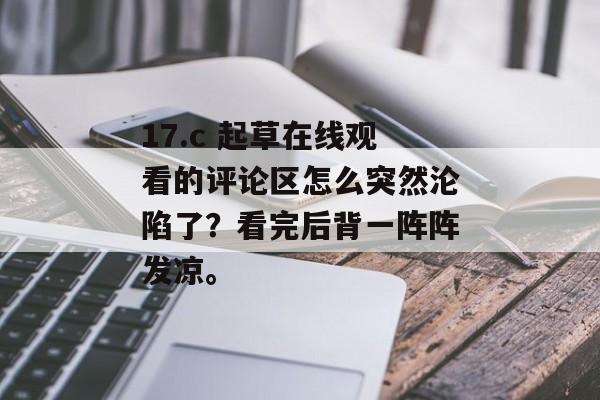 17.c 起草在线观看的评论区怎么突然沦陷了？看完后背一阵阵发凉。